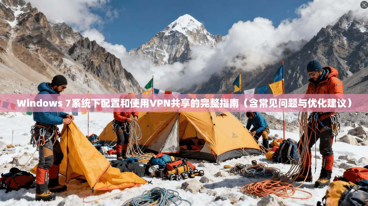 Windows 7系统下配置和使用VPN共享的完整指南（含常见问题与优化建议）