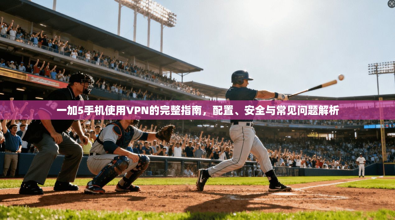 一加5手机使用VPN的完整指南，配置、安全与常见问题解析