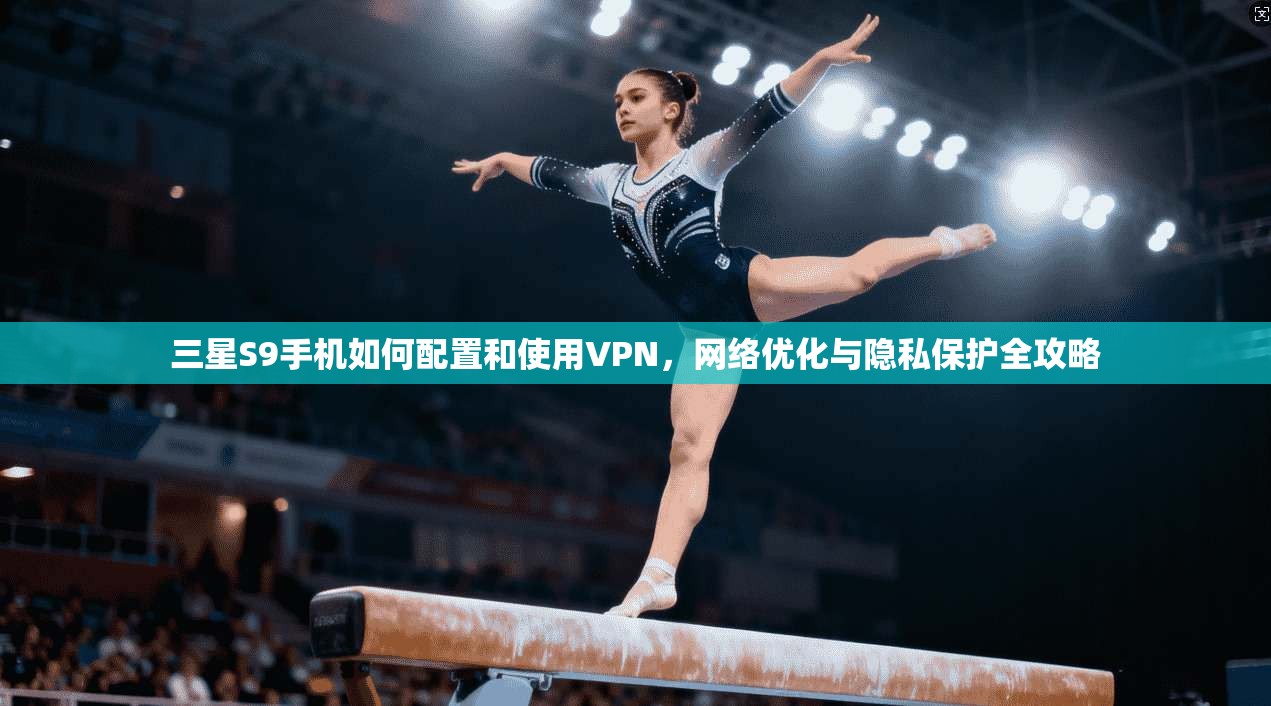 三星S9手机如何配置和使用VPN，网络优化与隐私保护全攻略