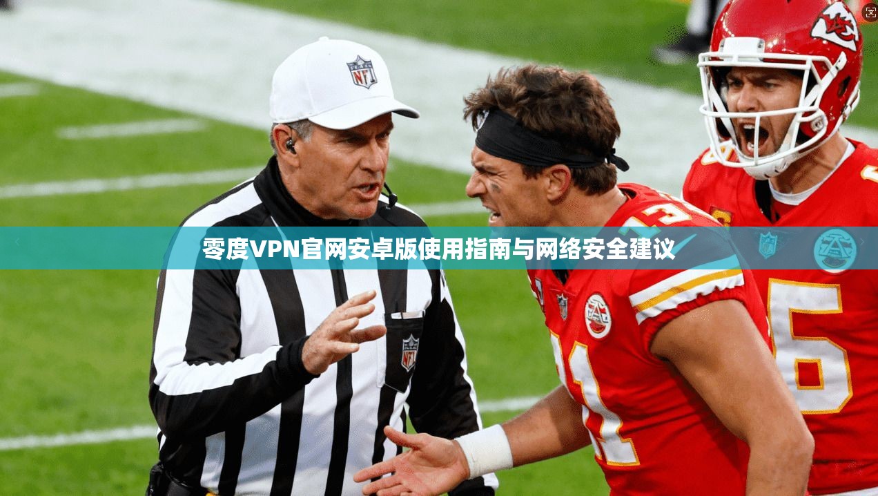 零度VPN官网安卓版使用指南与网络安全建议