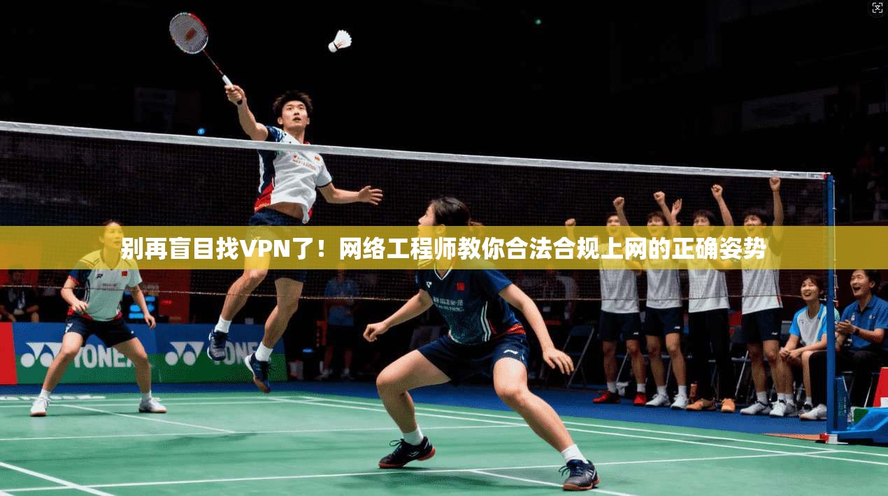 别再盲目找VPN了！网络工程师教你合法合规上网的正确姿势