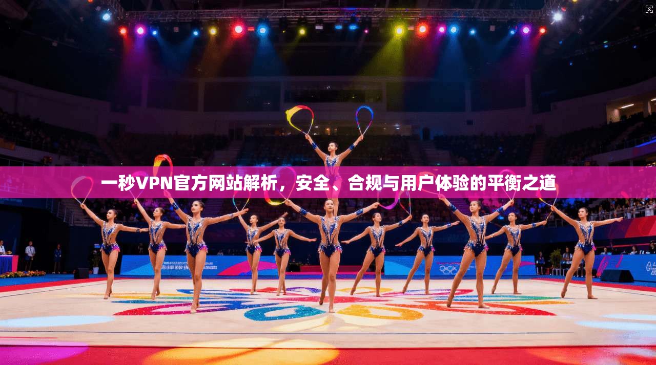 一秒VPN官方网站解析，安全、合规与用户体验的平衡之道