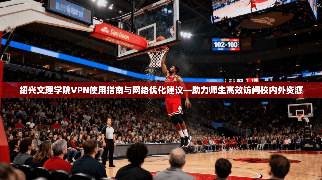 绍兴文理学院VPN使用指南与网络优化建议—助力师生高效访问校内外资源