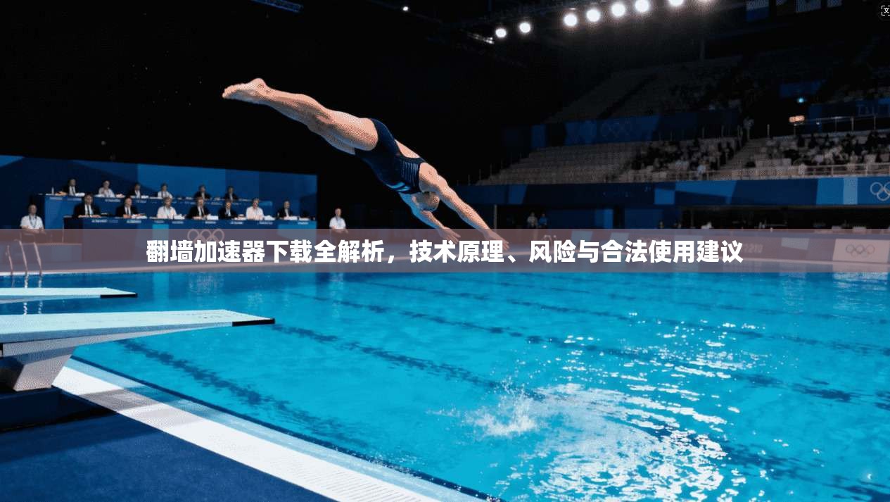 翻墙加速器下载全解析，技术原理、风险与合法使用建议