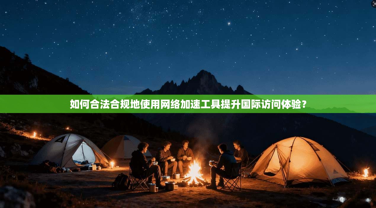 如何合法合规地使用网络加速工具提升国际访问体验？