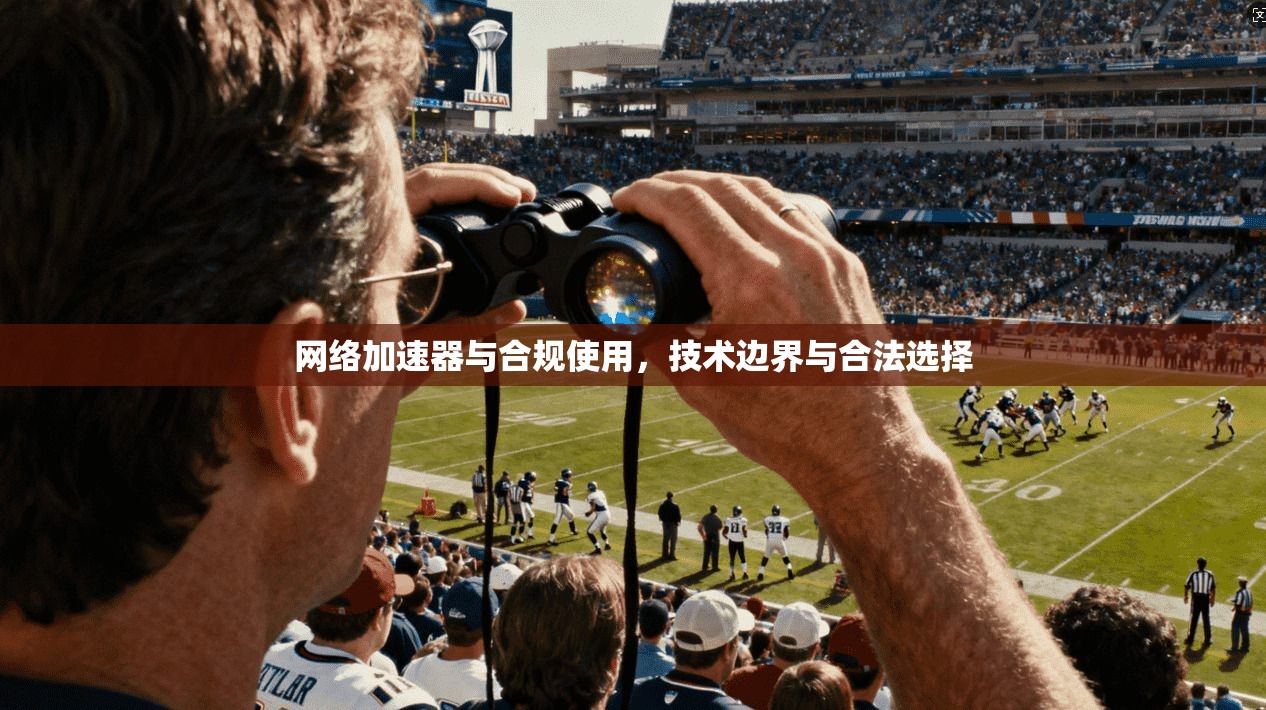网络加速器与合规使用，技术边界与合法选择