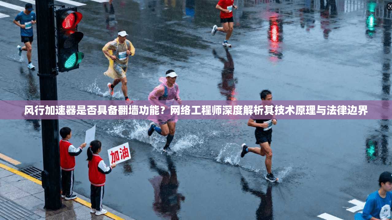 风行加速器是否具备翻墙功能？网络工程师深度解析其技术原理与法律边界