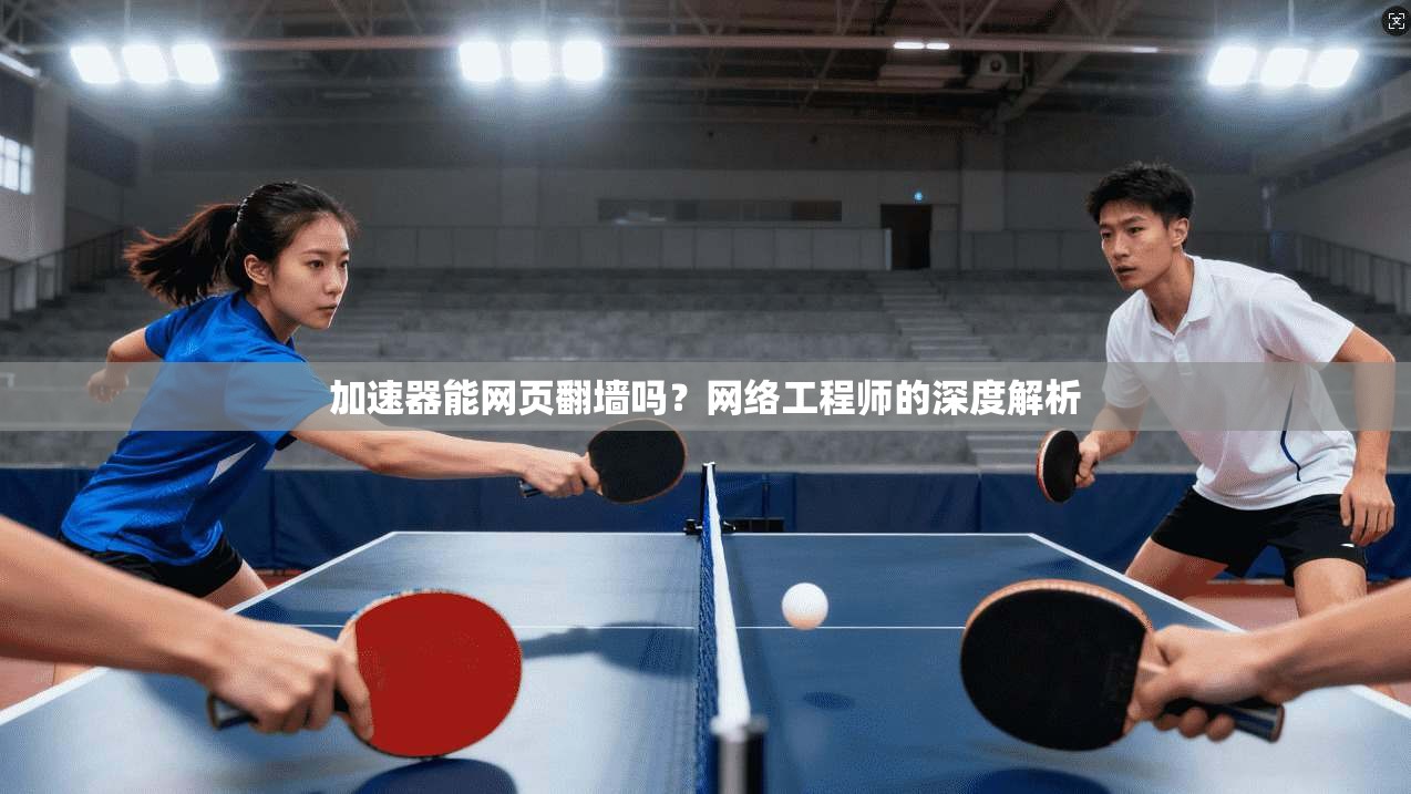 加速器能网页翻墙吗？网络工程师的深度解析