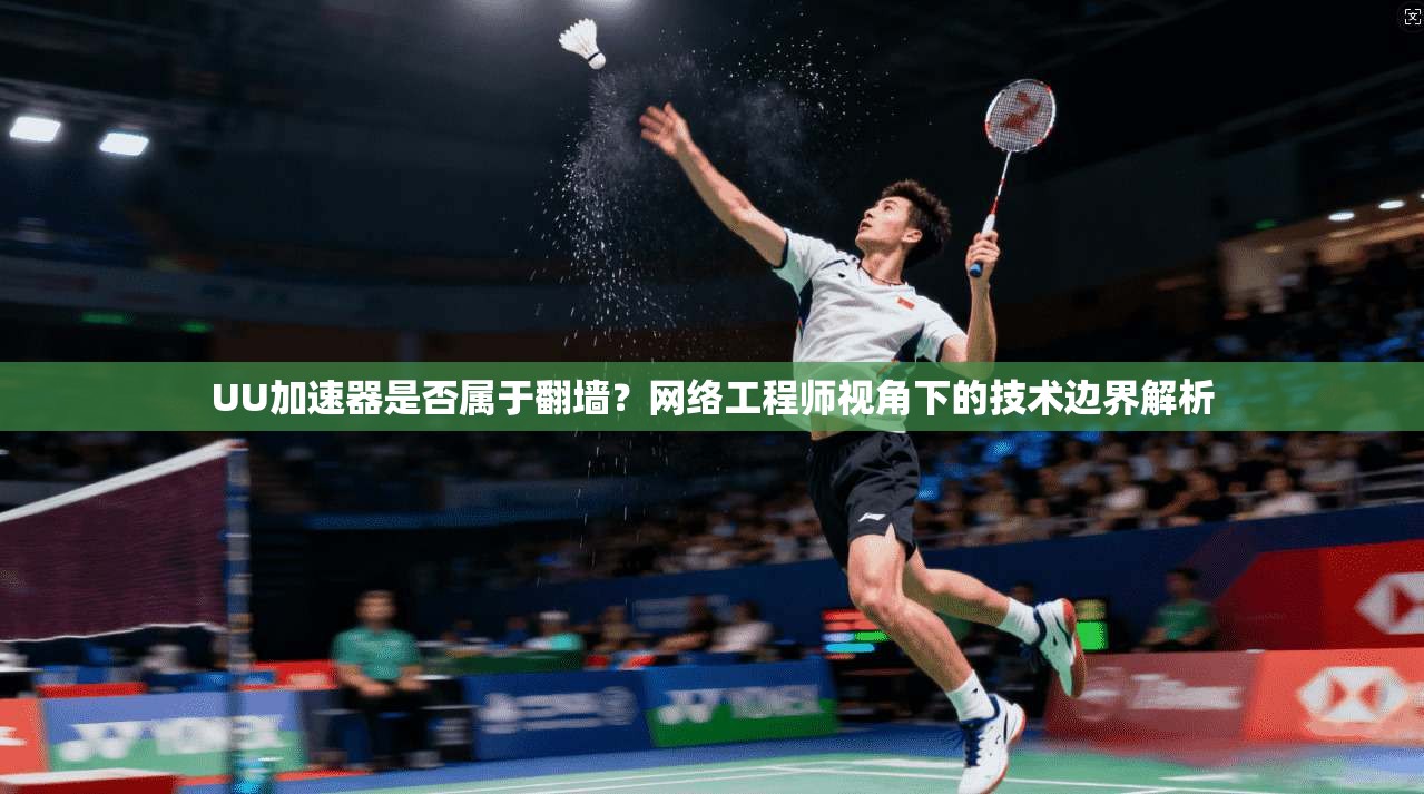 UU加速器是否属于翻墙？网络工程师视角下的技术边界解析