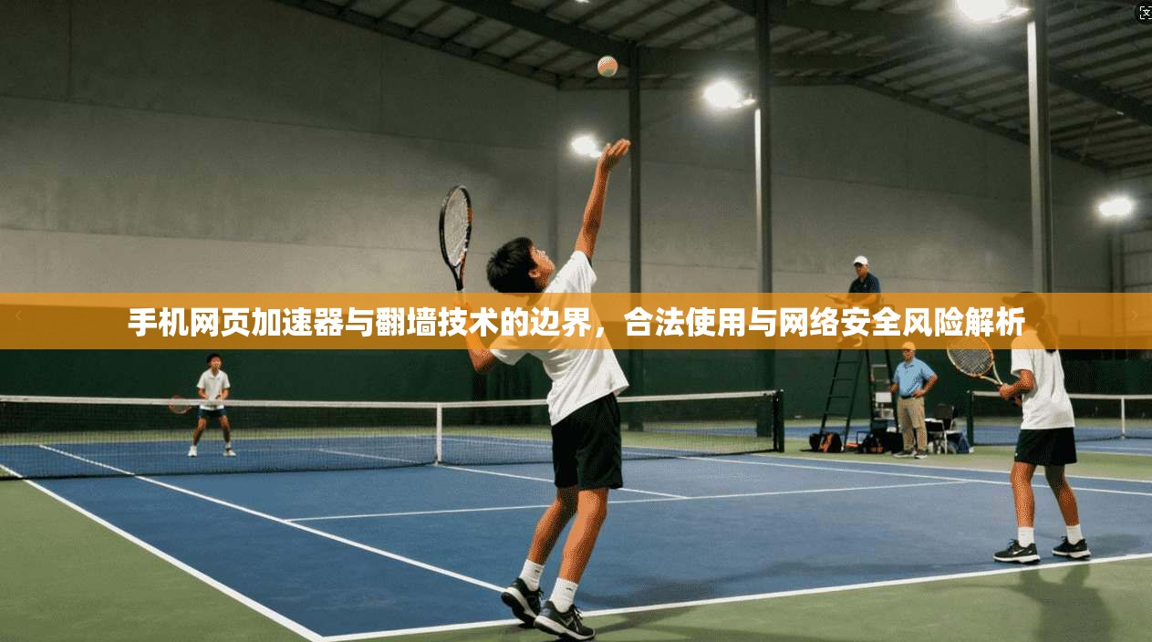 手机网页加速器与翻墙技术的边界，合法使用与网络安全风险解析