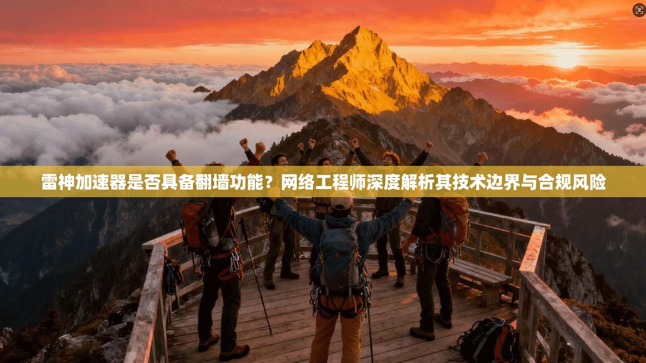 雷神加速器是否具备翻墙功能？网络工程师深度解析其技术边界与合规风险