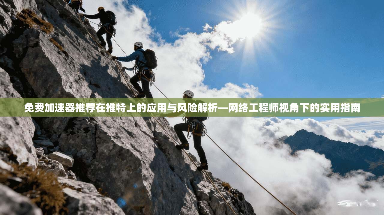 免费加速器推荐在推特上的应用与风险解析—网络工程师视角下的实用指南