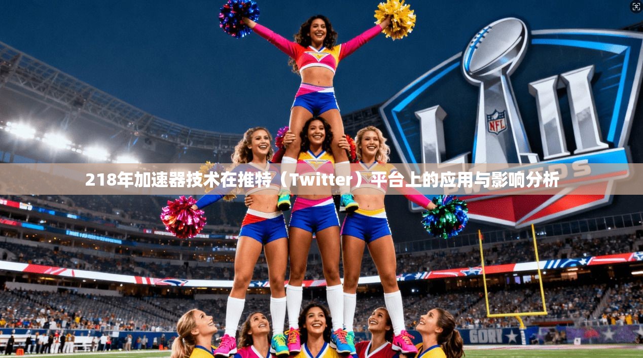 218年加速器技术在推特（Twitter）平台上的应用与影响分析