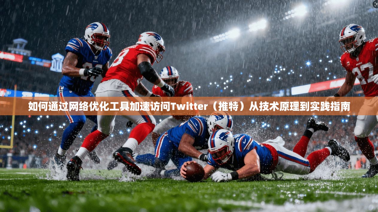 如何通过网络优化工具加速访问Twitter（推特）从技术原理到实践指南
