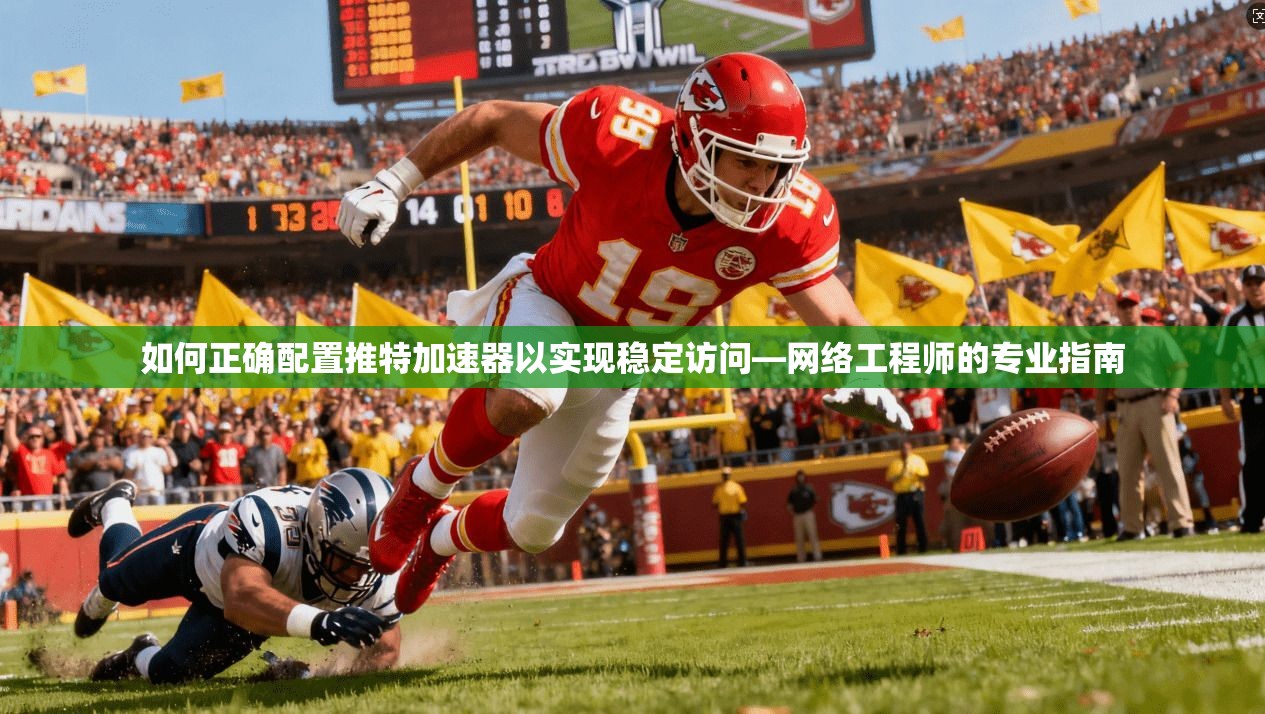 如何正确配置推特加速器以实现稳定访问—网络工程师的专业指南