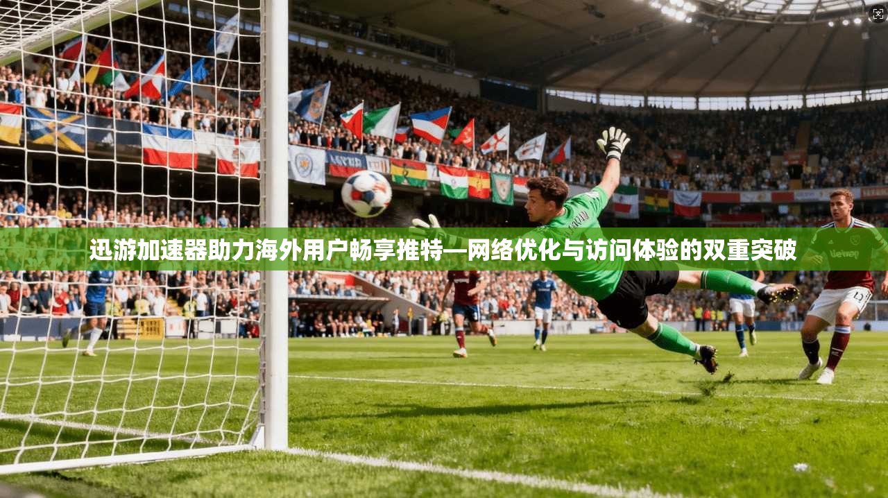 迅游加速器助力海外用户畅享推特—网络优化与访问体验的双重突破