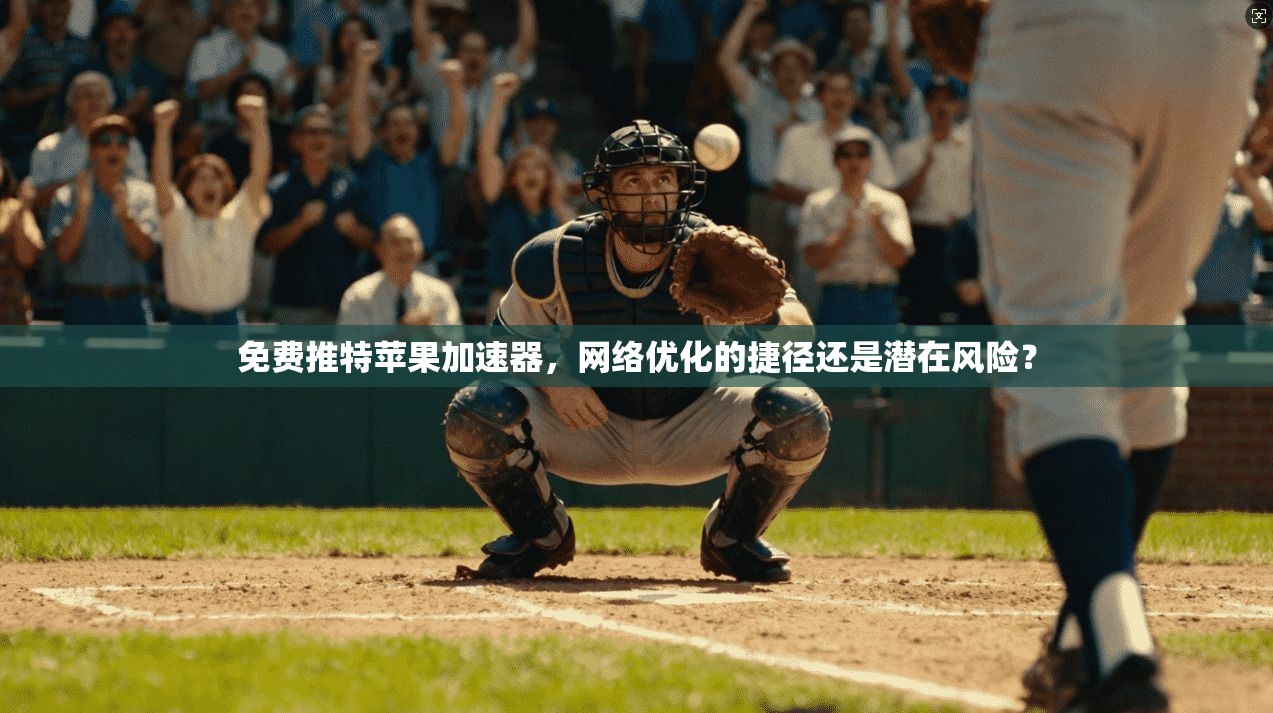 免费推特苹果加速器，网络优化的捷径还是潜在风险？