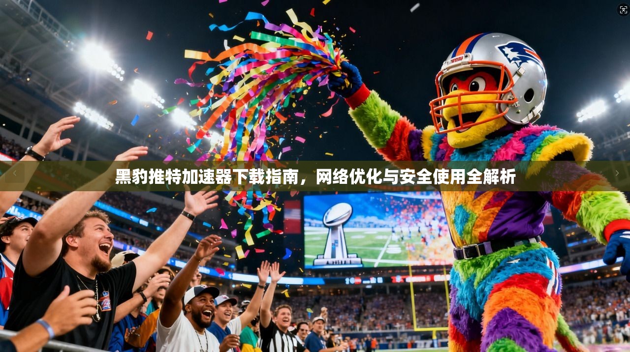 黑豹推特加速器下载指南，网络优化与安全使用全解析