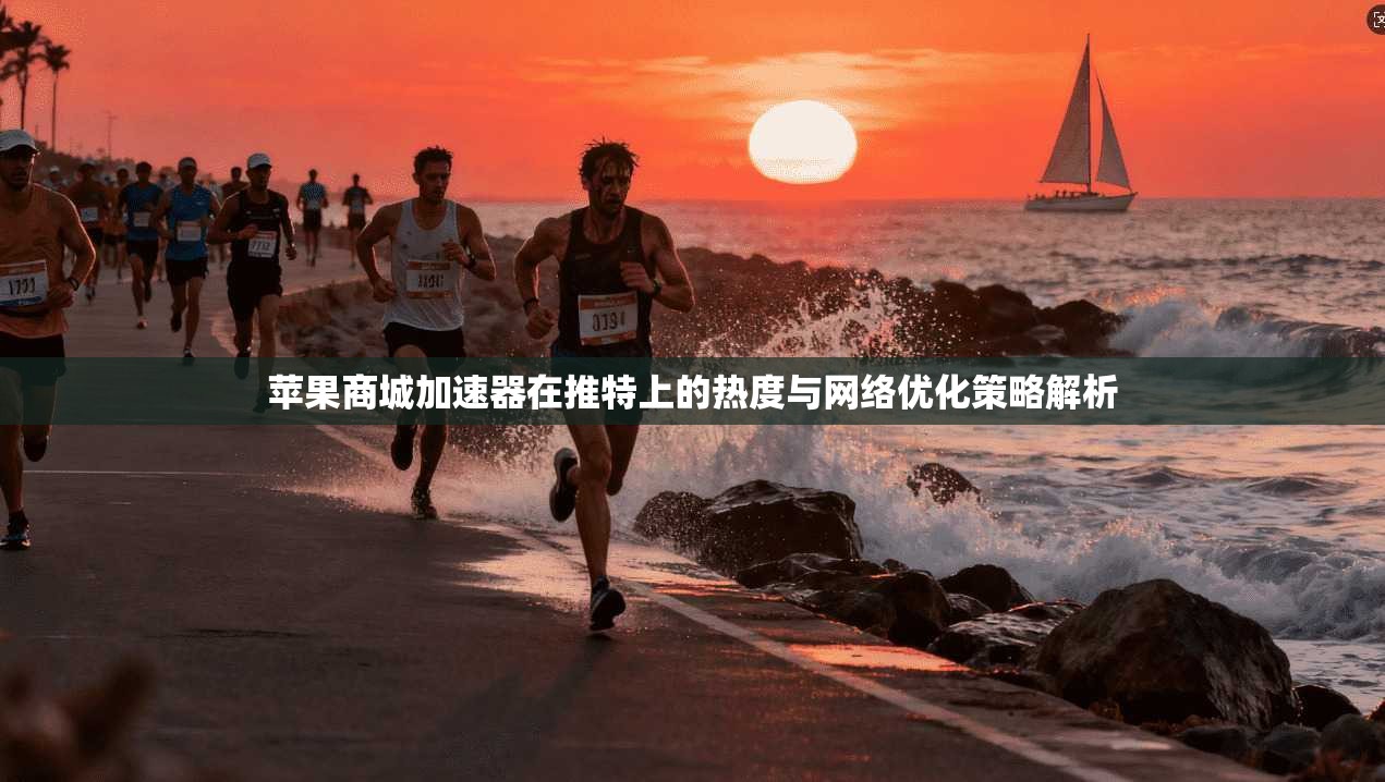 苹果商城加速器在推特上的热度与网络优化策略解析