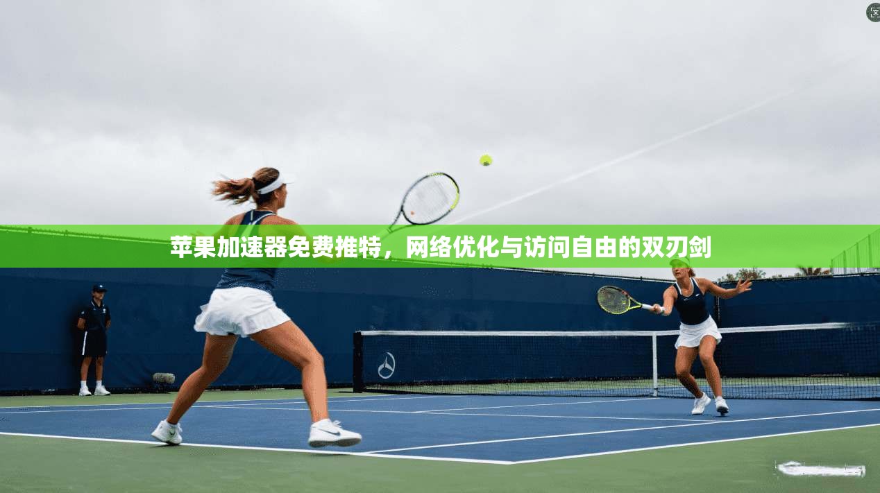 苹果加速器免费推特，网络优化与访问自由的双刃剑