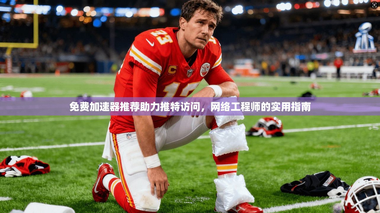 免费加速器推荐助力推特访问，网络工程师的实用指南