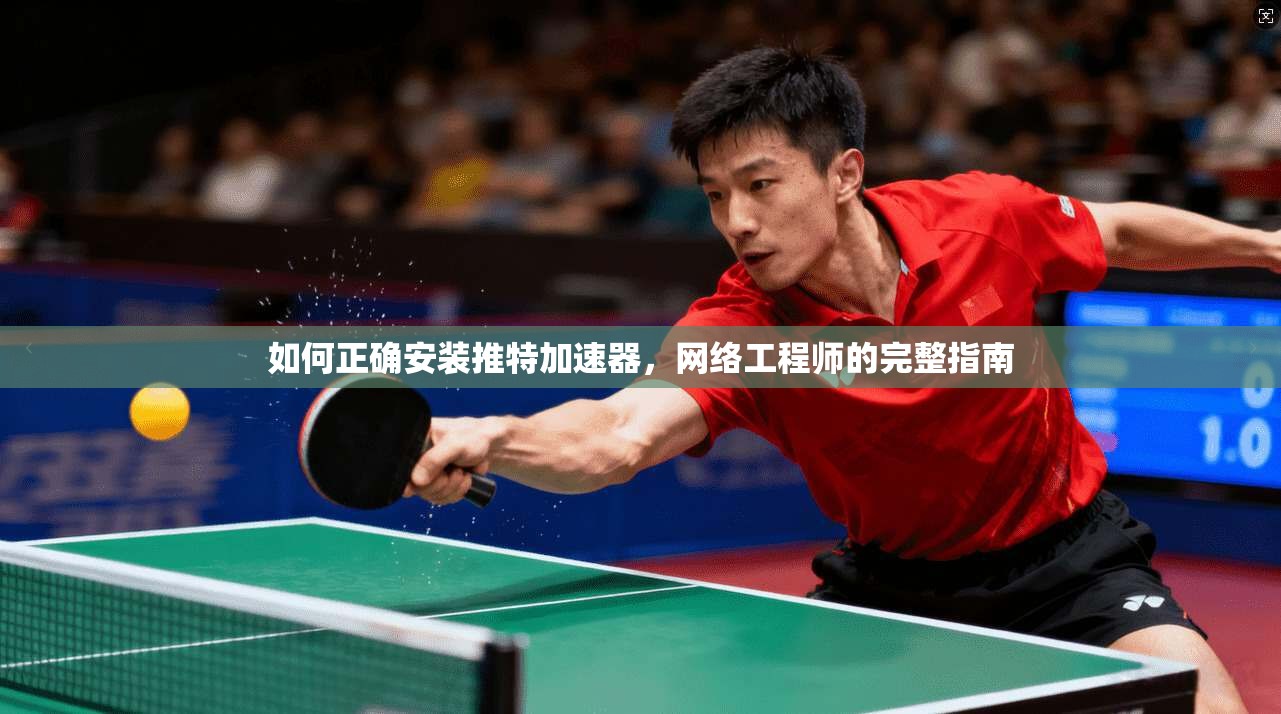 如何正确安装推特加速器，网络工程师的完整指南
