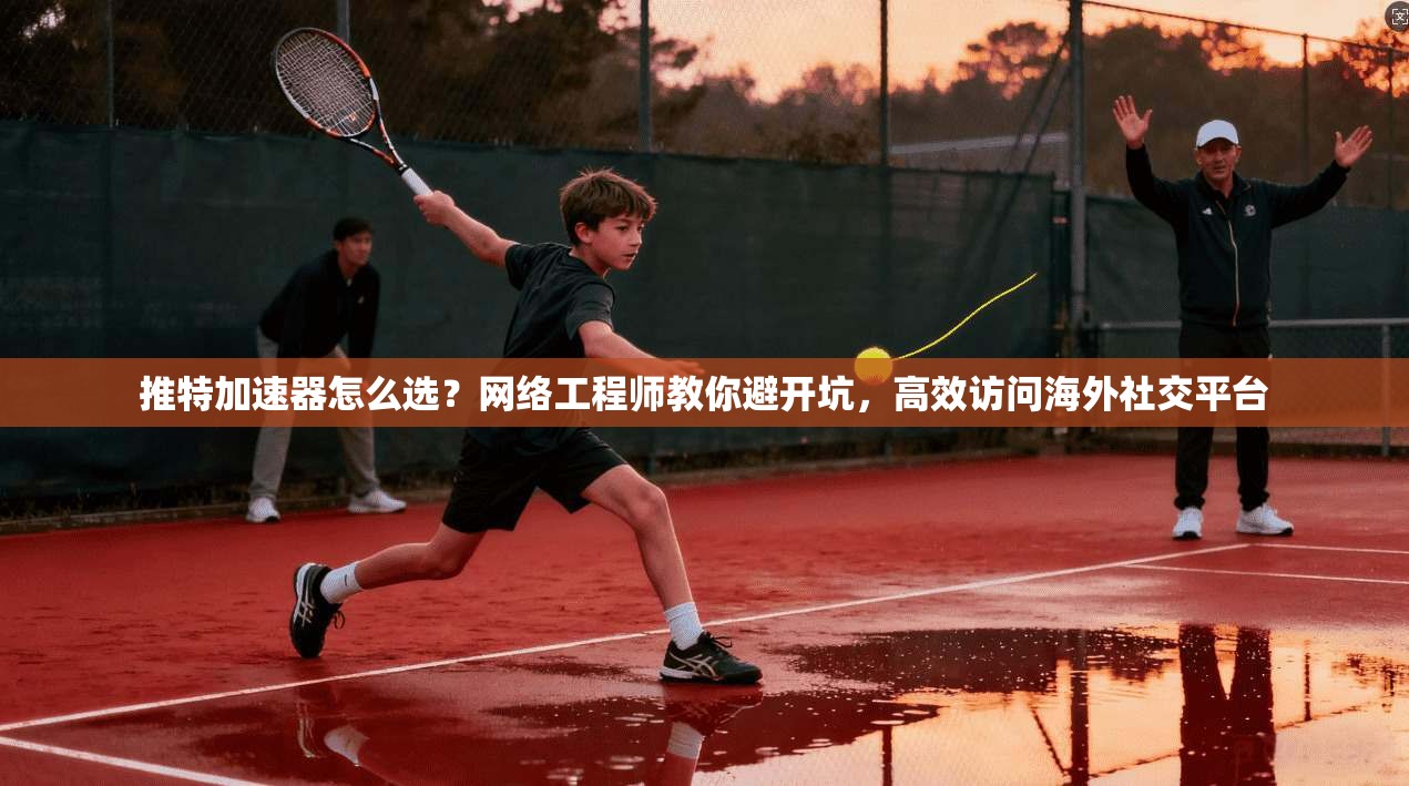 推特加速器怎么选？网络工程师教你避开坑，高效访问海外社交平台