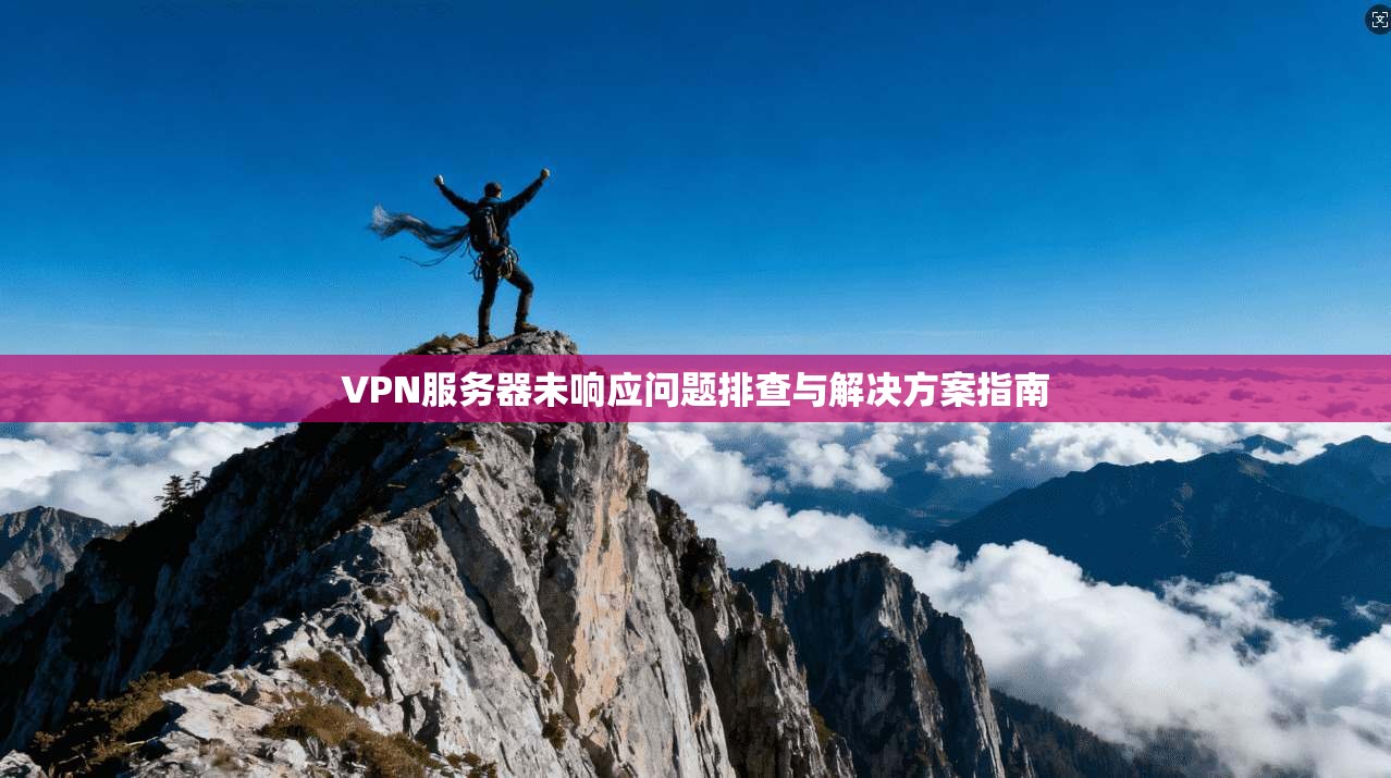 VPN服务器未响应问题排查与解决方案指南