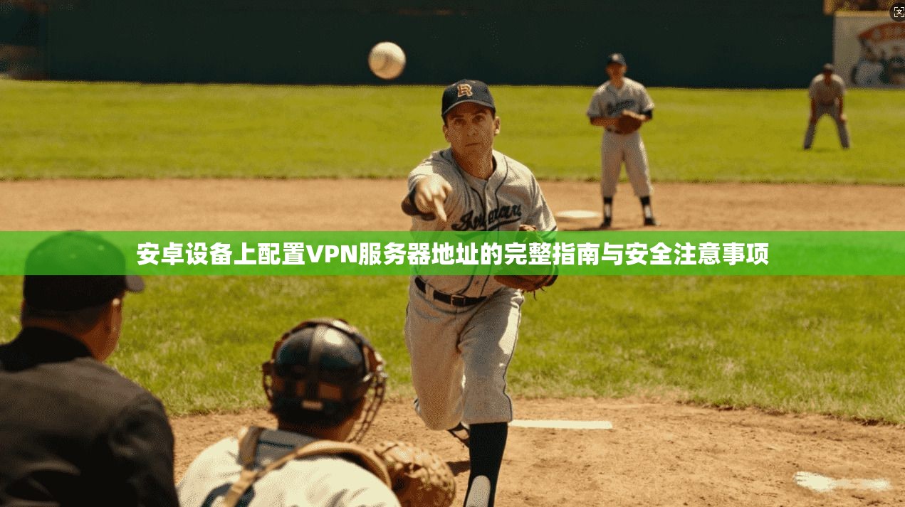 安卓设备上配置VPN服务器地址的完整指南与安全注意事项