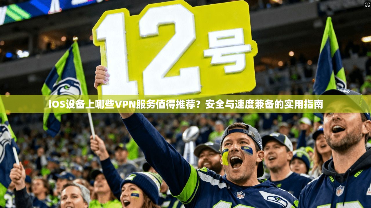 iOS设备上哪些VPN服务值得推荐？安全与速度兼备的实用指南