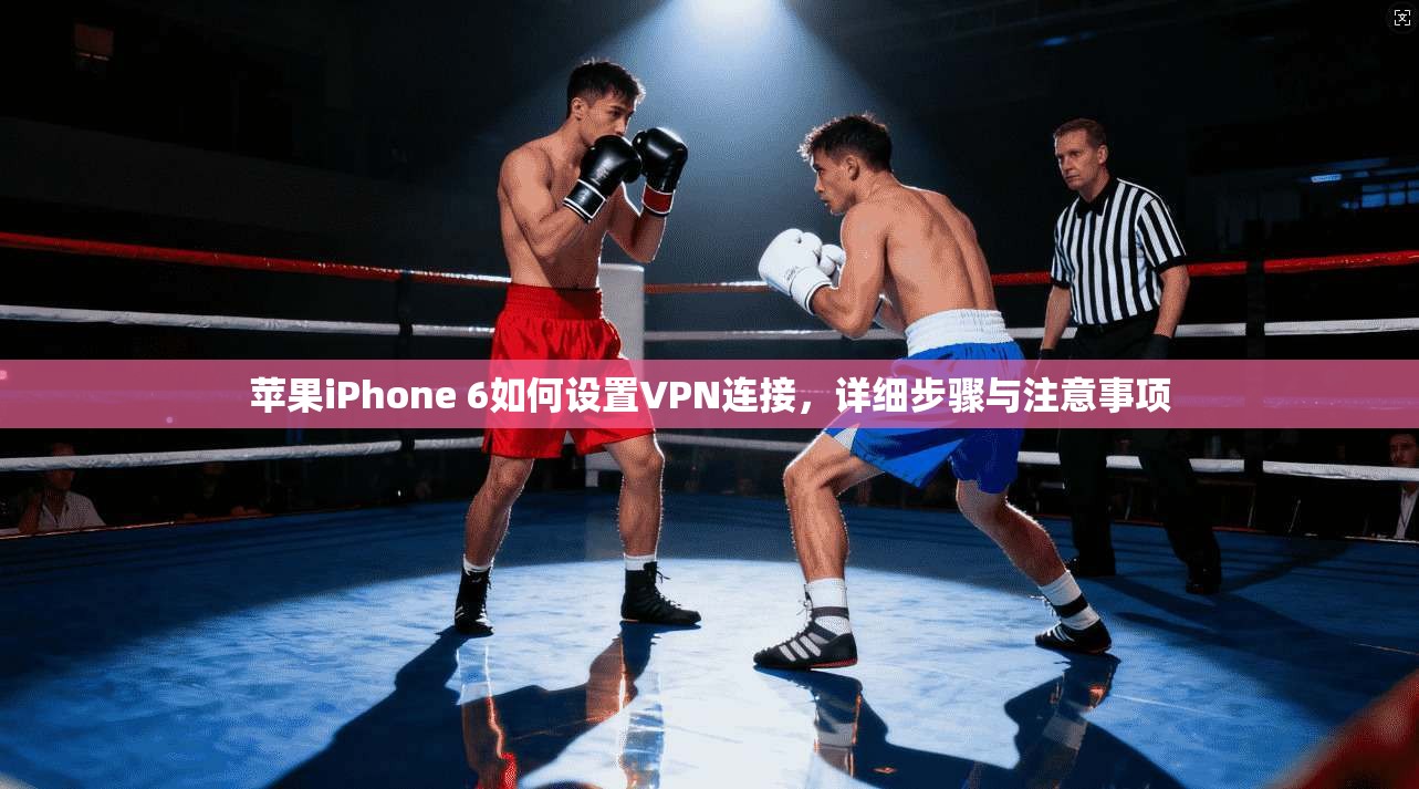 苹果iPhone 6如何设置VPN连接，详细步骤与注意事项