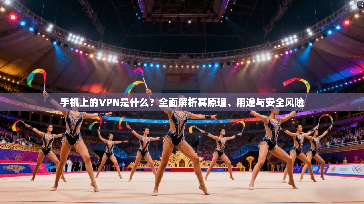 手机上的VPN是什么？全面解析其原理、用途与安全风险