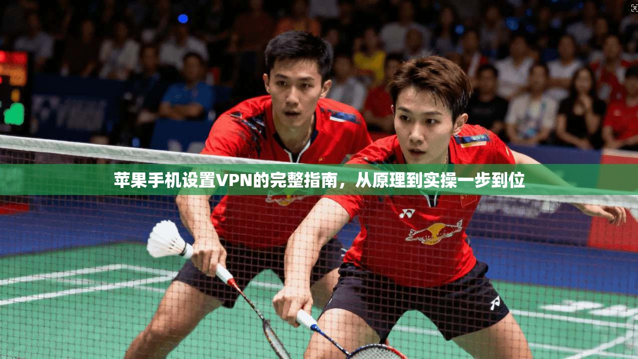 苹果手机设置VPN的完整指南，从原理到实操一步到位