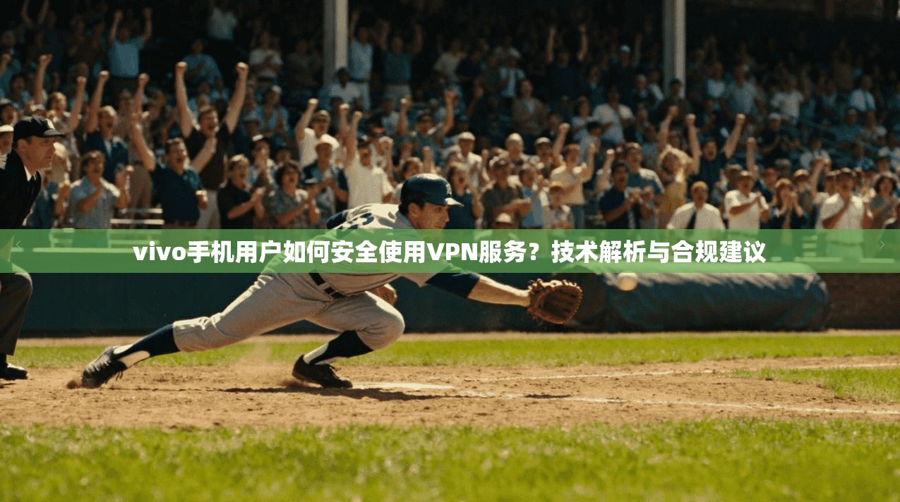 vivo手机用户如何安全使用VPN服务？技术解析与合规建议