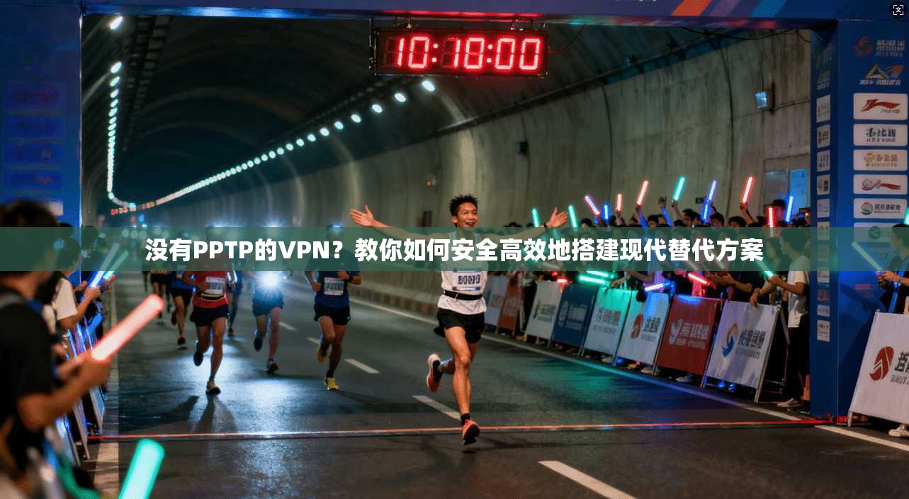 没有PPTP的VPN？教你如何安全高效地搭建现代替代方案