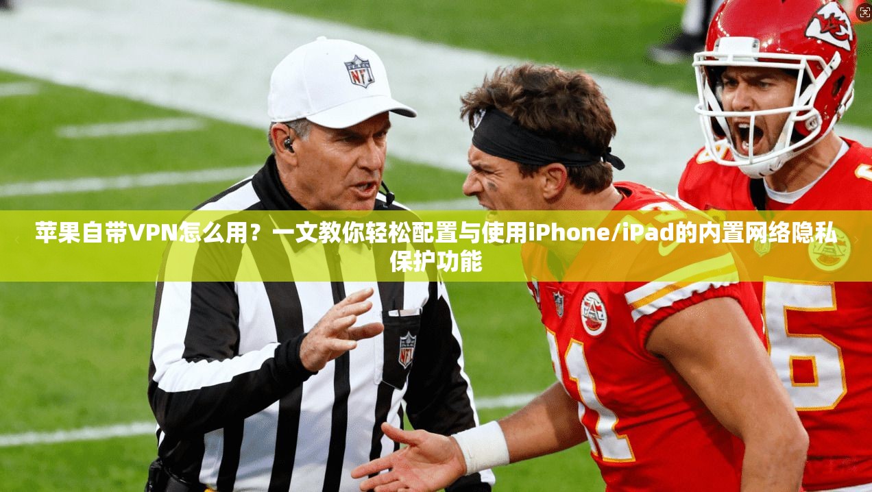 苹果自带VPN怎么用？一文教你轻松配置与使用iPhone/iPad的内置网络隐私保护功能