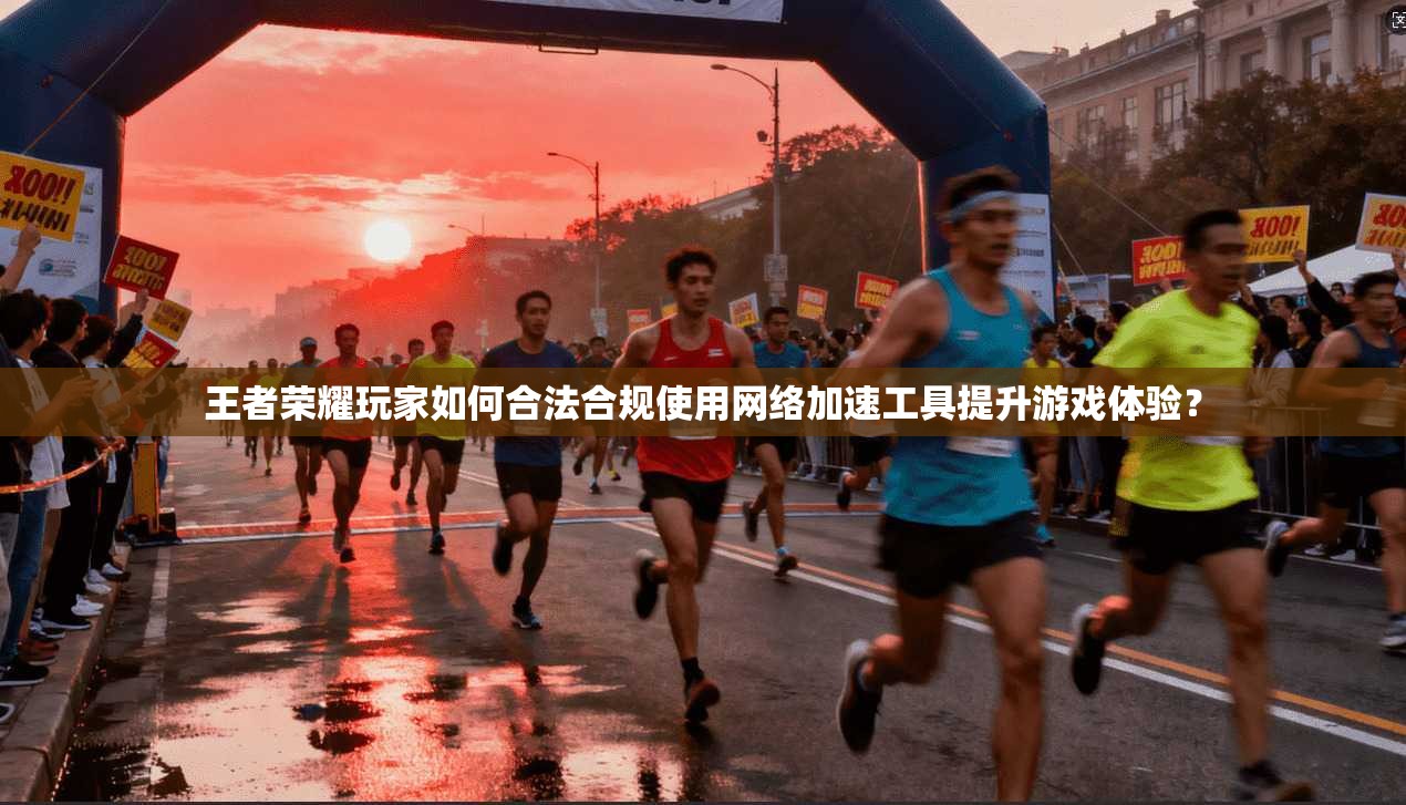 王者荣耀玩家如何合法合规使用网络加速工具提升游戏体验？