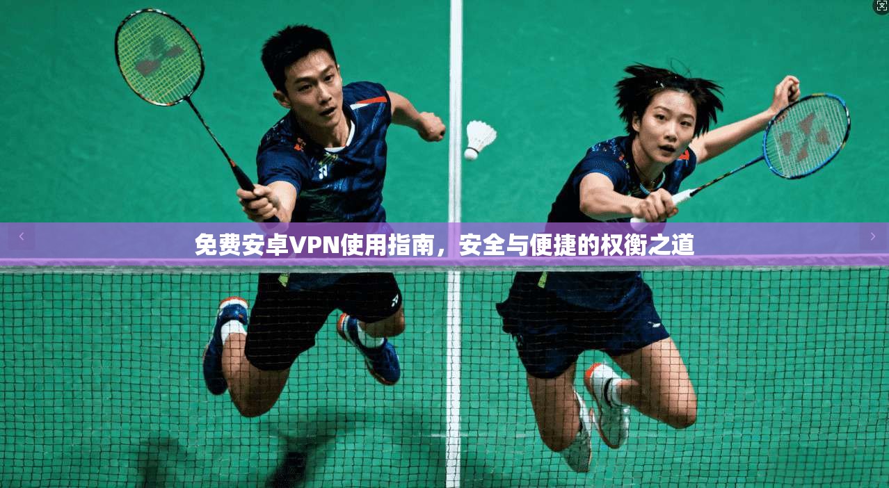 免费安卓VPN使用指南，安全与便捷的权衡之道