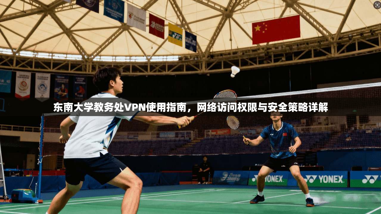 东南大学教务处VPN使用指南，网络访问权限与安全策略详解