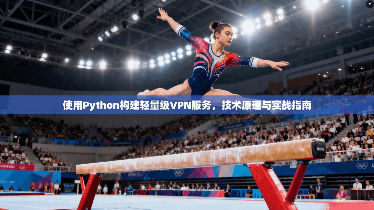 使用Python构建轻量级VPN服务，技术原理与实战指南