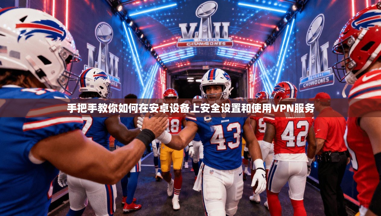 手把手教你如何在安卓设备上安全设置和使用VPN服务