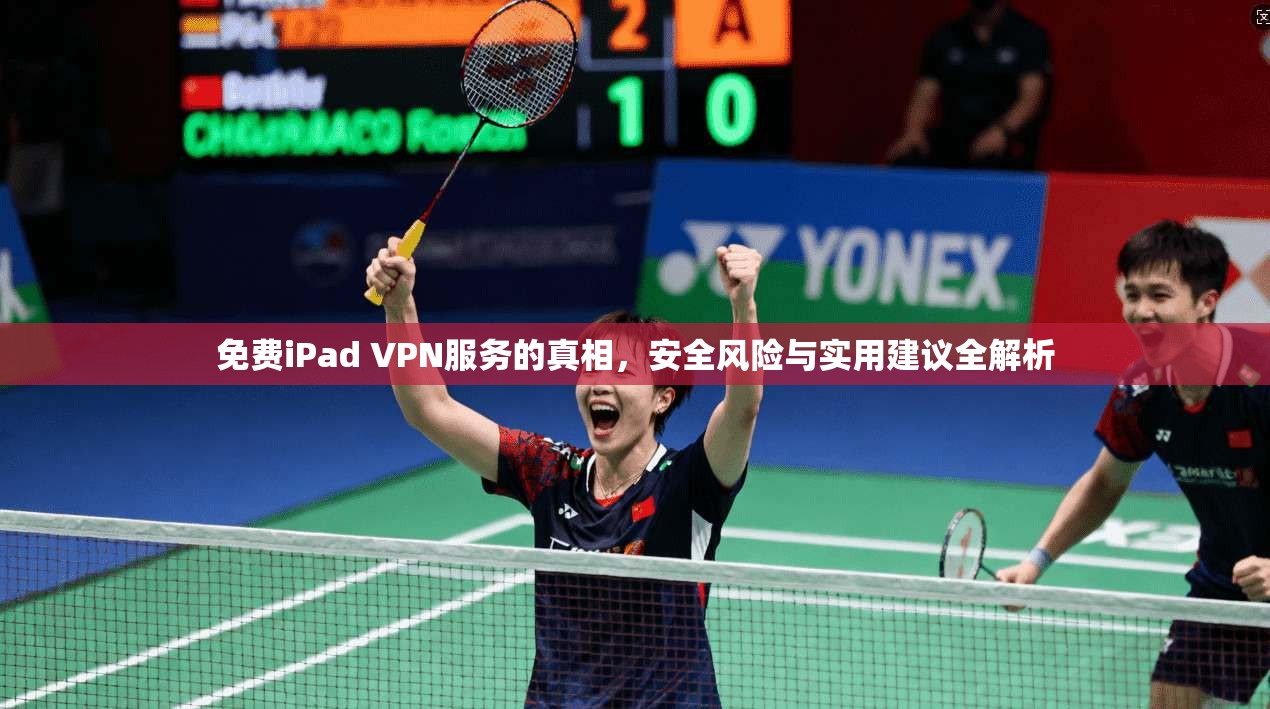 免费iPad VPN服务的真相，安全风险与实用建议全解析