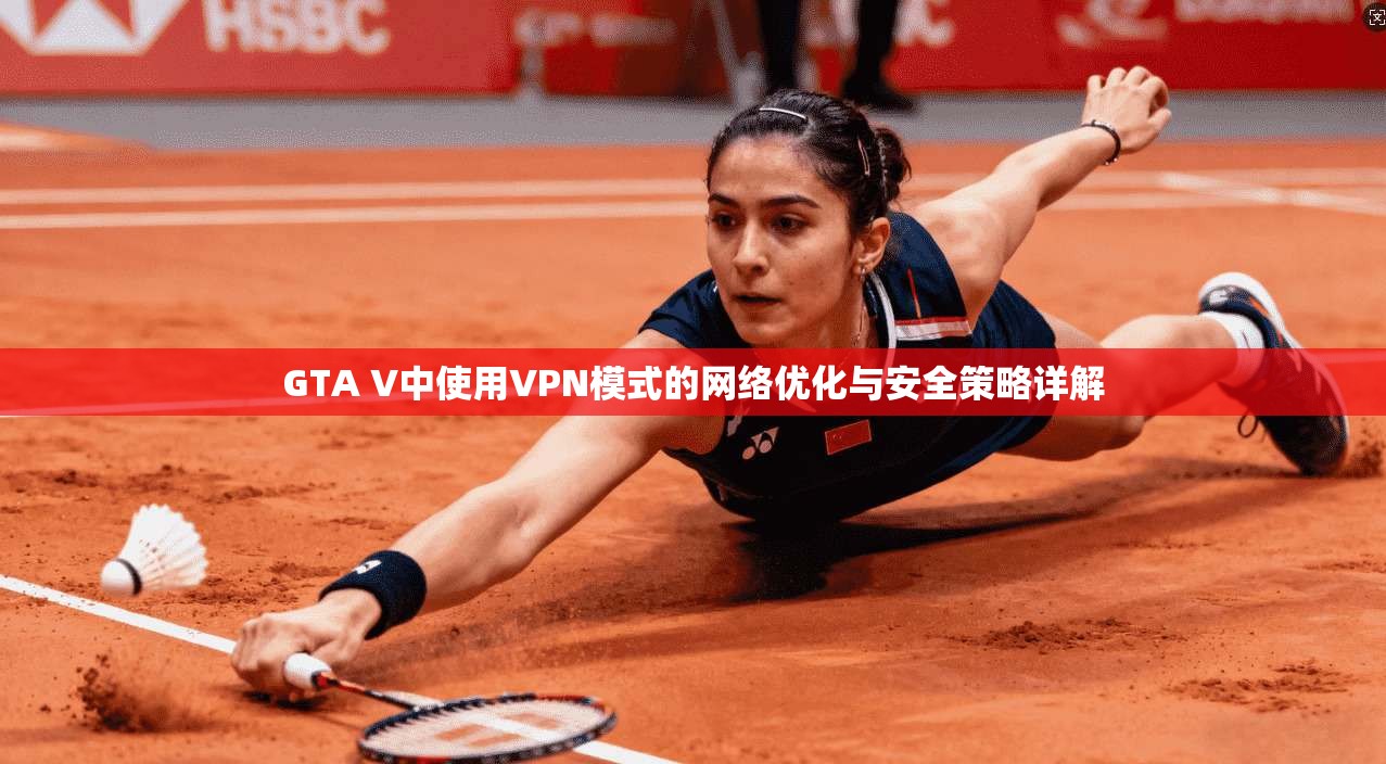 GTA V中使用VPN模式的网络优化与安全策略详解