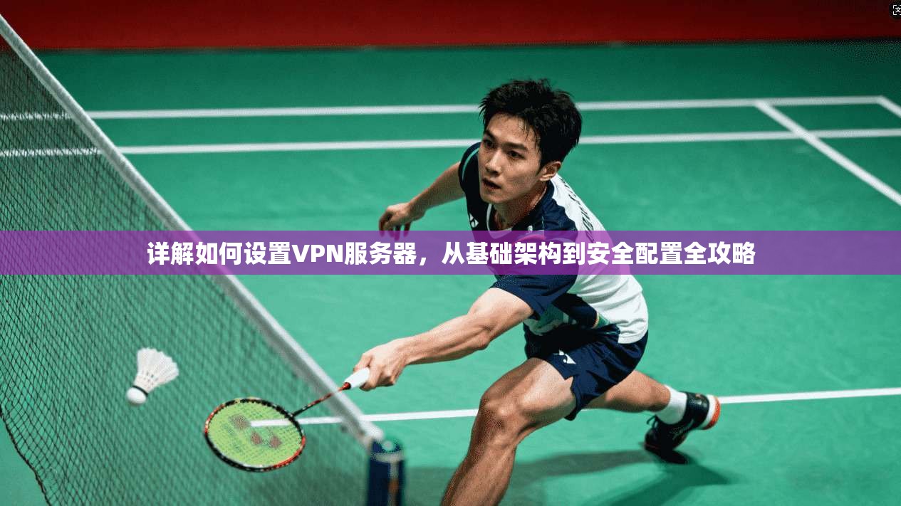 详解如何设置VPN服务器，从基础架构到安全配置全攻略