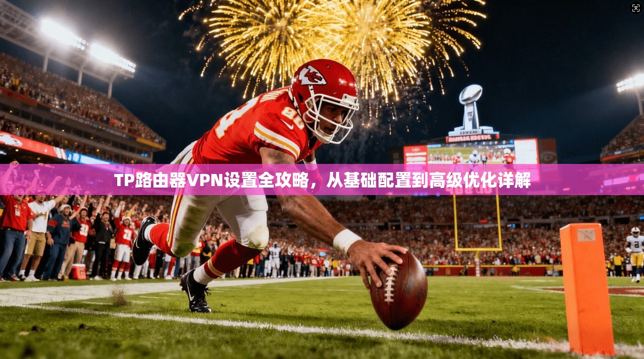 TP路由器VPN设置全攻略，从基础配置到高级优化详解