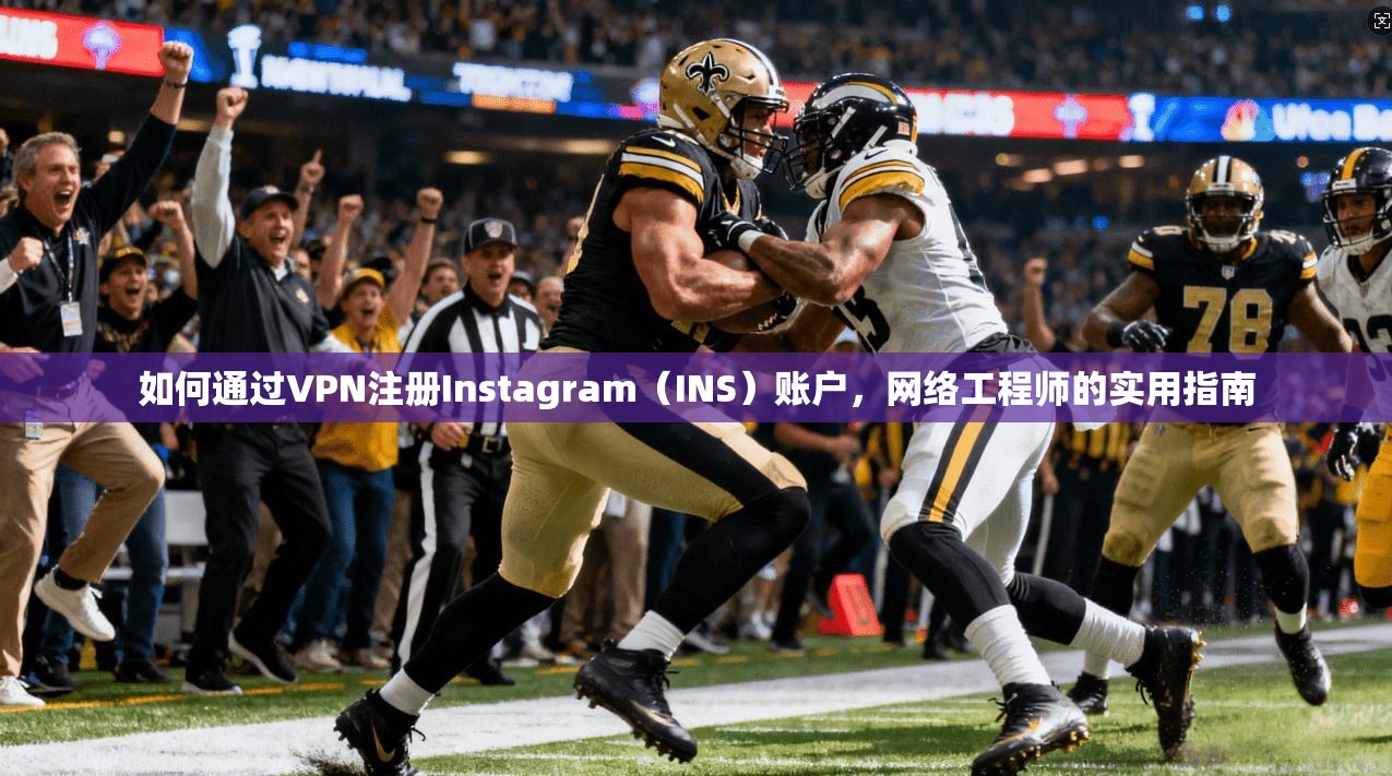 如何通过VPN注册Instagram（INS）账户，网络工程师的实用指南