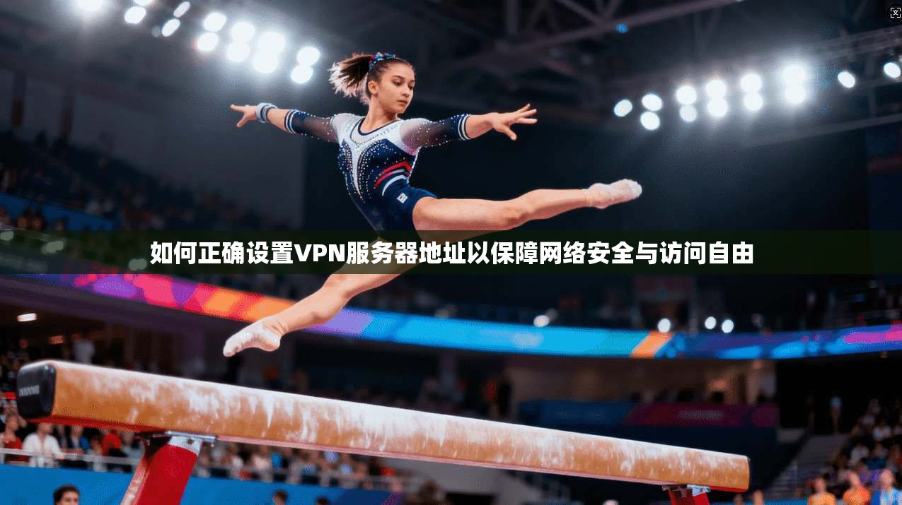 如何正确设置VPN服务器地址以保障网络安全与访问自由