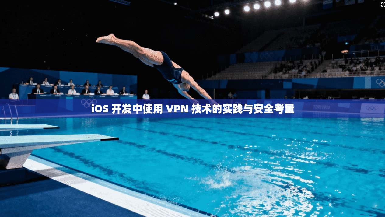 iOS 开发中使用 VPN 技术的实践与安全考量