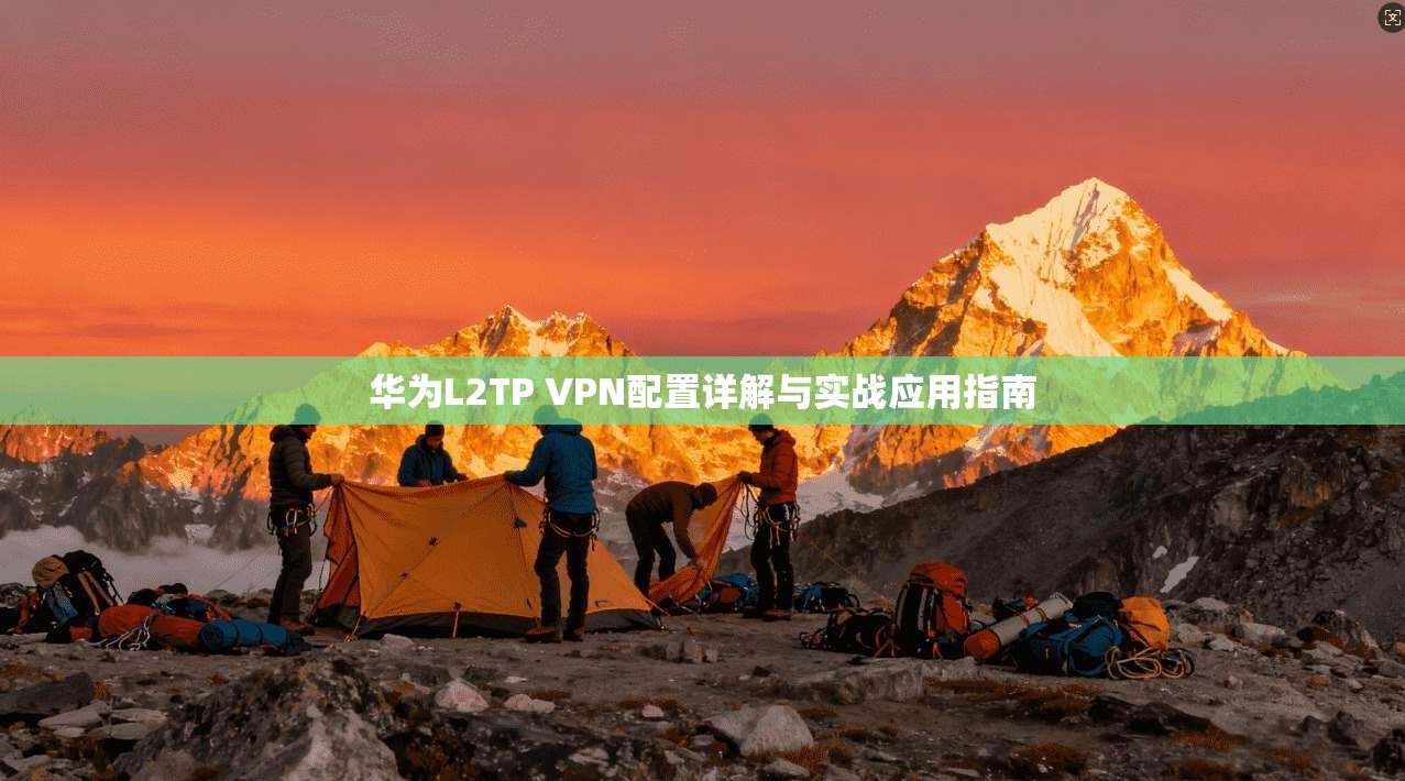 华为L2TP VPN配置详解与实战应用指南