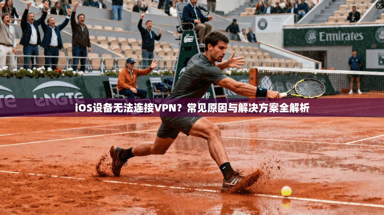 iOS设备无法连接VPN？常见原因与解决方案全解析
